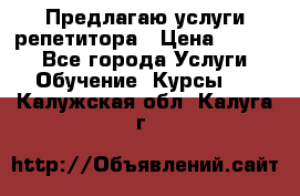 Предлагаю услуги репетитора › Цена ­ 1 000 - Все города Услуги » Обучение. Курсы   . Калужская обл.,Калуга г.